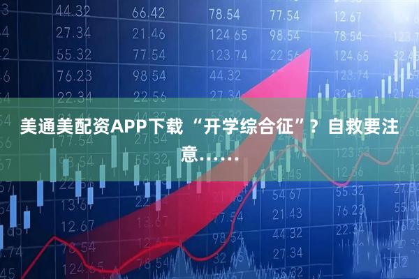 美通美配资APP下载 “开学综合征”？自救要注意……