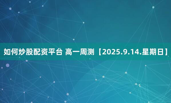 如何炒股配资平台 高一周测【2025.9.14.星期日】