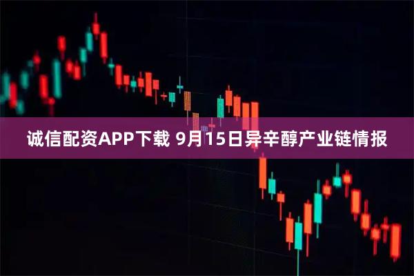 诚信配资APP下载 9月15日异辛醇产业链情报