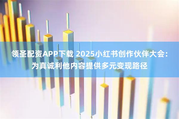 领圣配资APP下载 2025小红书创作伙伴大会：为真诚利他内容提供多元变现路径