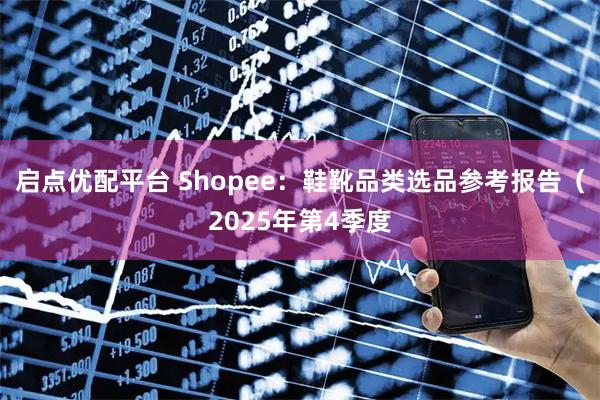 启点优配平台 Shopee：鞋靴品类选品参考报告（2025年第4季度