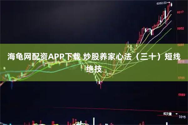 海龟网配资APP下载 炒股养家心法（三十）短线绝技