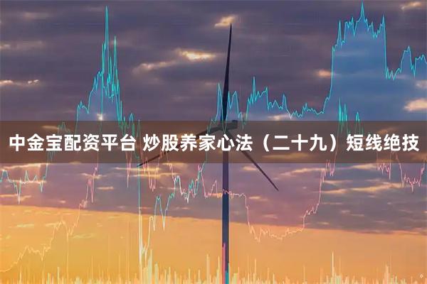 中金宝配资平台 炒股养家心法（二十九）短线绝技