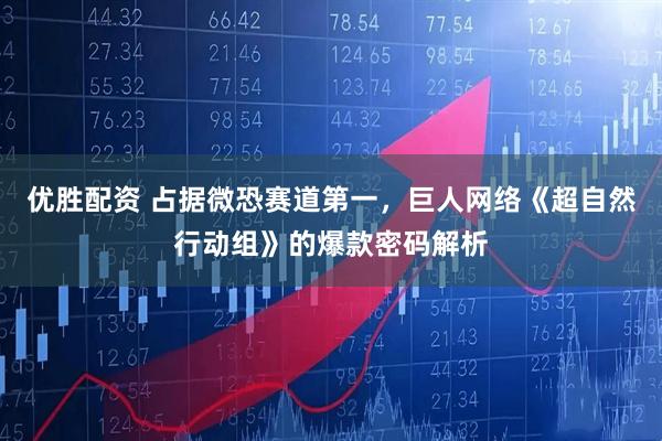优胜配资 占据微恐赛道第一，巨人网络《超自然行动组》的爆款密码解析
