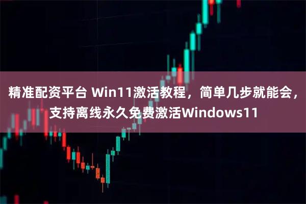 精准配资平台 Win11激活教程，简单几步就能会，支持离线永久免费激活Windows11
