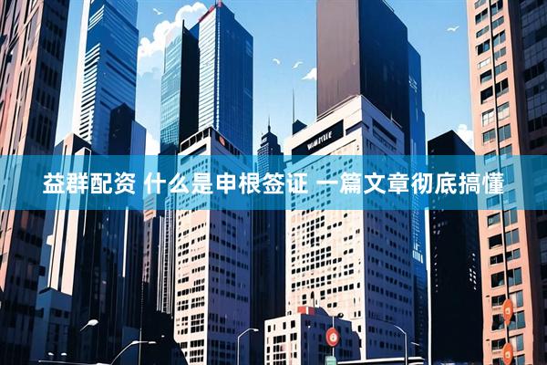 益群配资 什么是申根签证 一篇文章彻底搞懂