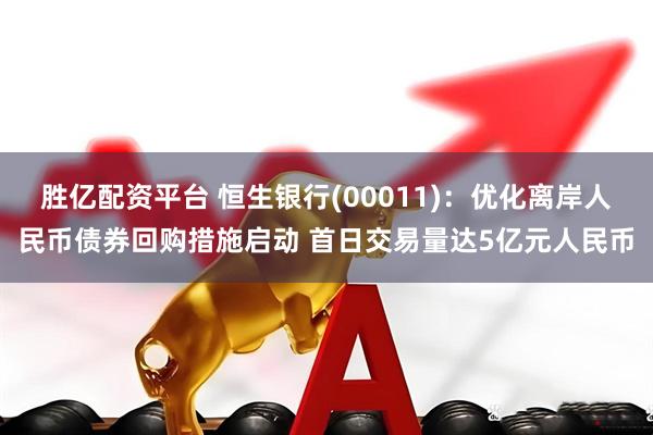 胜亿配资平台 恒生银行(00011)：优化离岸人民币债券回购措施启动 首日交易量达5亿元人民币